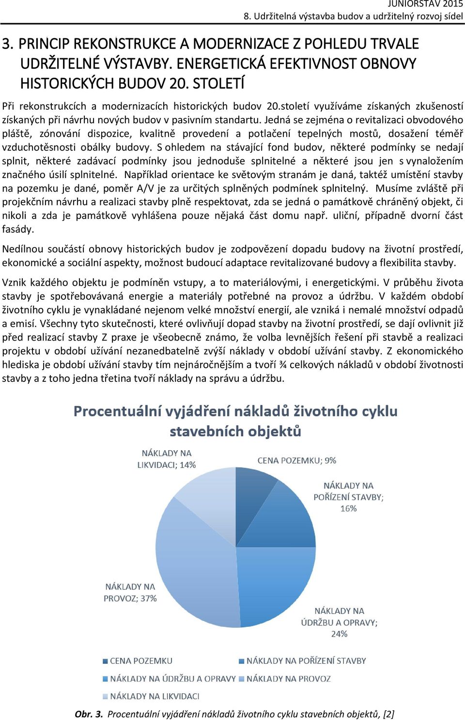 Jedná se zejména o revitalizaci obvodového pláště, zónování dispozice, kvalitně provedení a potlačení tepelných mostů, dosažení téměř vzduchotěsnosti obálky budovy.