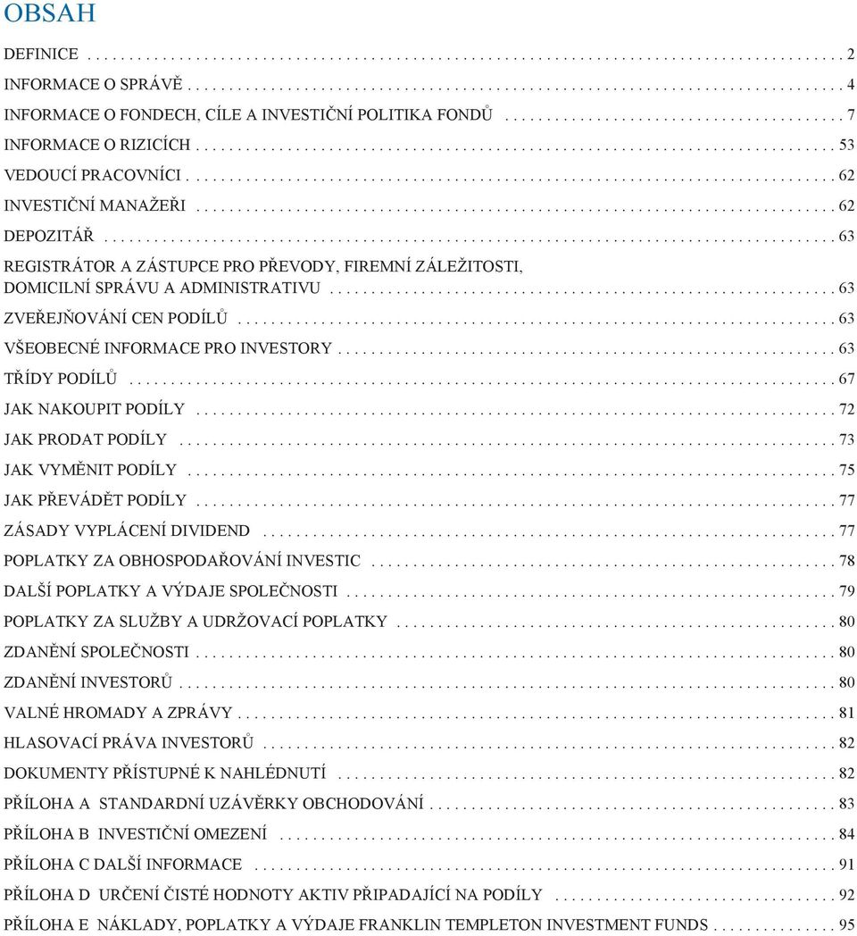 ..67 JAK NAKOUPIT PODÍLY...72 JAK PRODAT PODÍLY...73 JAK VYMĚNIT PODÍLY...75 JAK PŘEVÁDĚT PODÍLY...77 ZÁSADY VYPLÁCENÍ DIVIDEND...77 POPLATKY ZA OBHOSPODAŘOVÁNÍ INVESTIC.