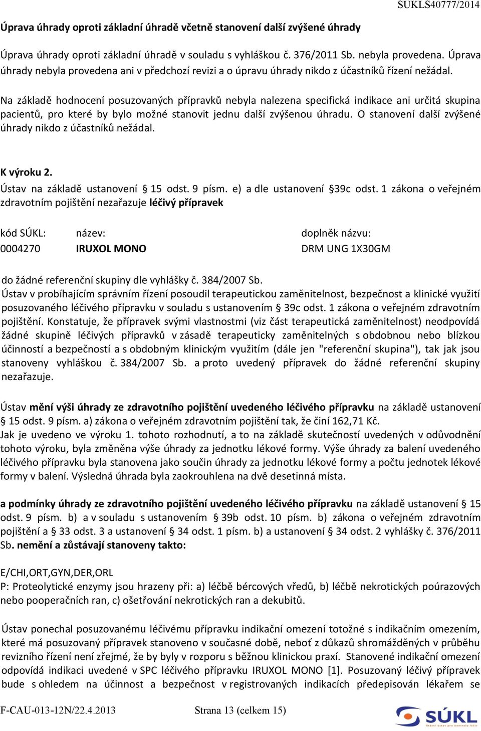 Na základě hodnocení posuzovaných přípravků nebyla nalezena specifická indikace ani určitá skupina pacientů, pro které by bylo možné stanovit jednu další zvýšenou úhradu.