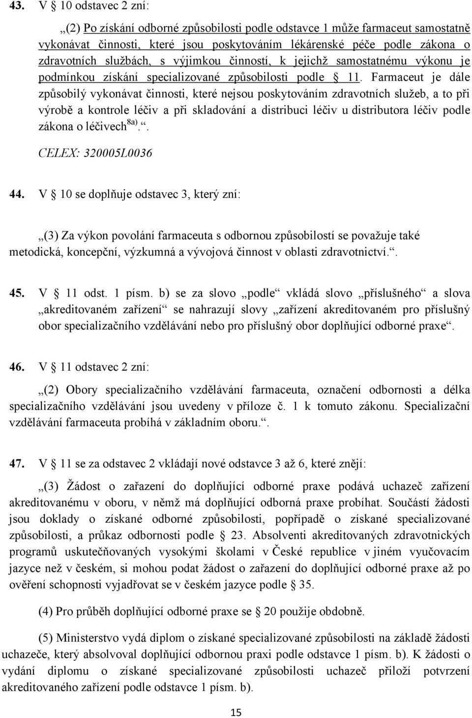 Farmaceut je dále způsobilý vykonávat činnosti, které nejsou poskytováním zdravotních služeb, a to při výrobě a kontrole léčiv a při skladování a distribuci léčiv u distributora léčiv podle zákona o