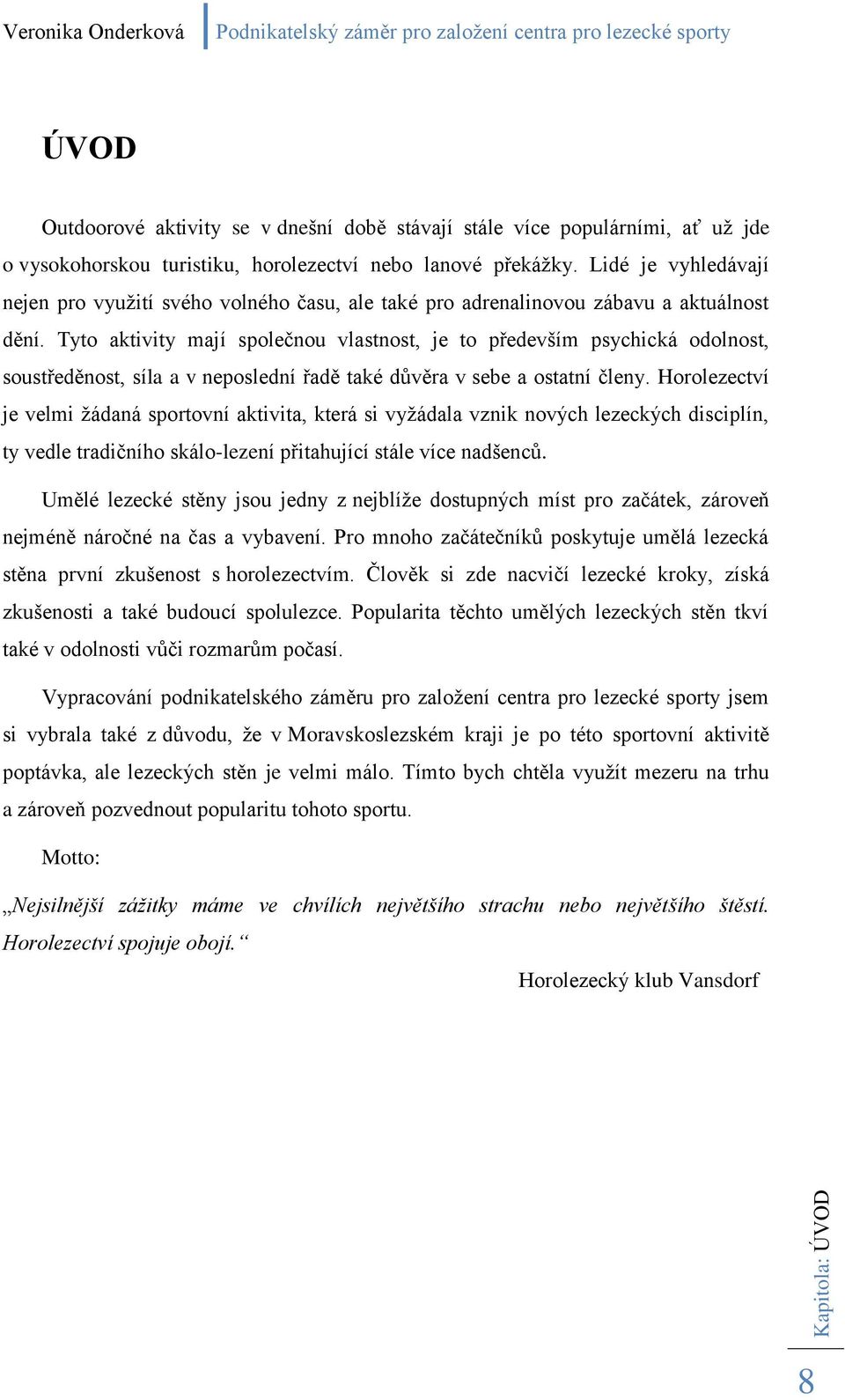 Tyto aktivity mají společnou vlastnost, je to především psychická odolnost, soustředěnost, síla a v neposlední řadě také důvěra v sebe a ostatní členy.