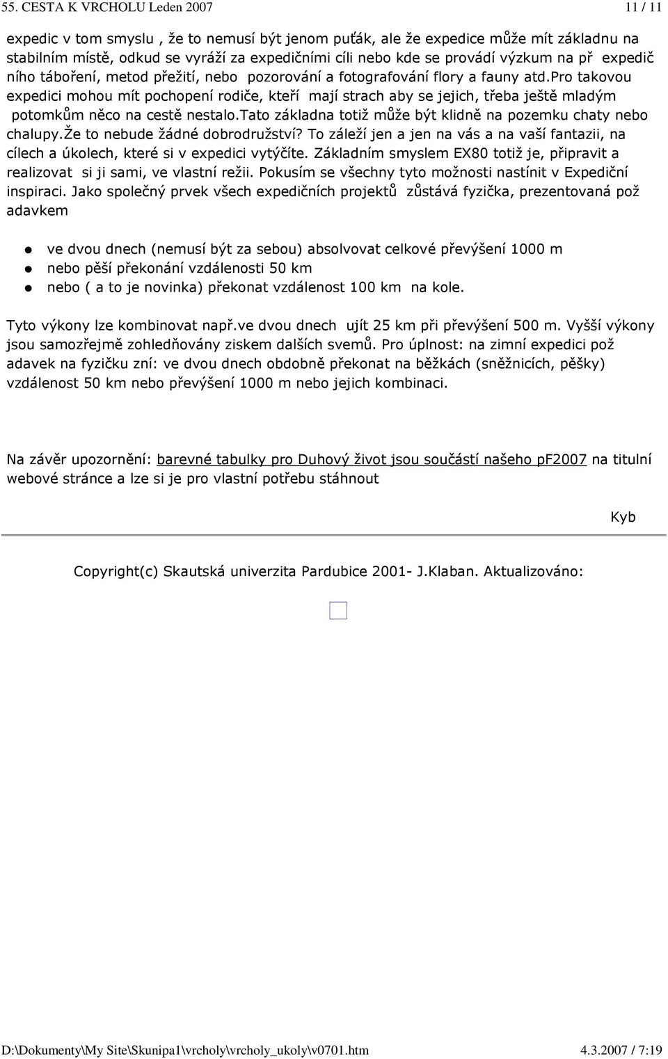 pro takovou expedici mohou mít pochopení rodiče, kteří mají strach aby se jejich, třeba ještě mladým potomkům něco na cestě nestalo.tato základna totiž může být klidně na pozemku chaty nebo chalupy.