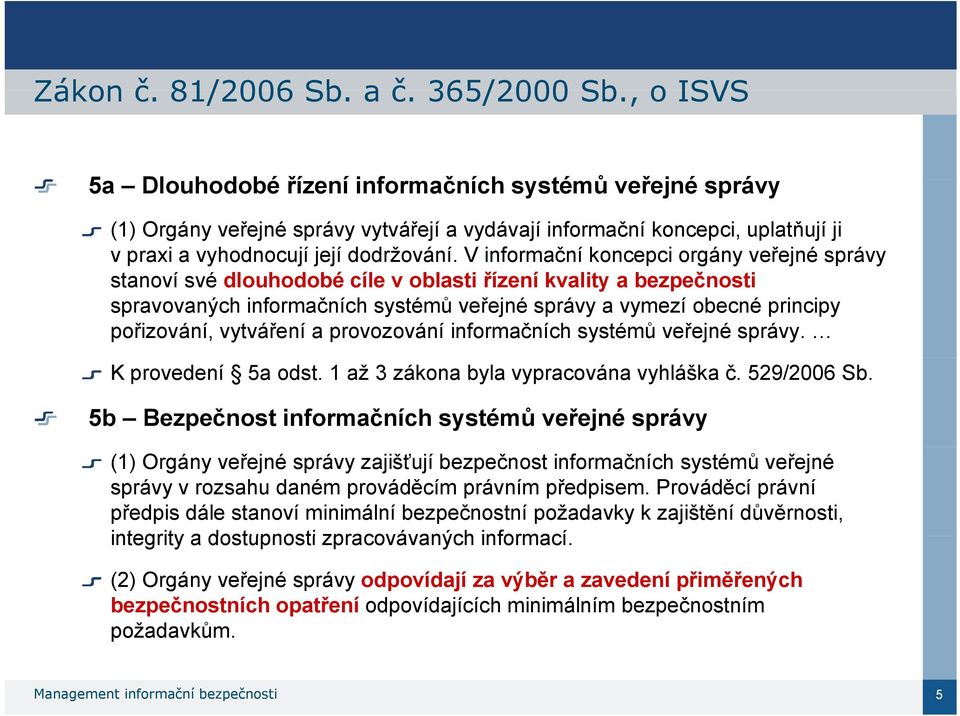 V informační koncepci orgány veřejné správy stanoví své dlouhodobé cíle v oblasti řízení kvality a bezpečnosti spravovaných informačních systémů veřejné správy a vymezí obecné principy pořizování,