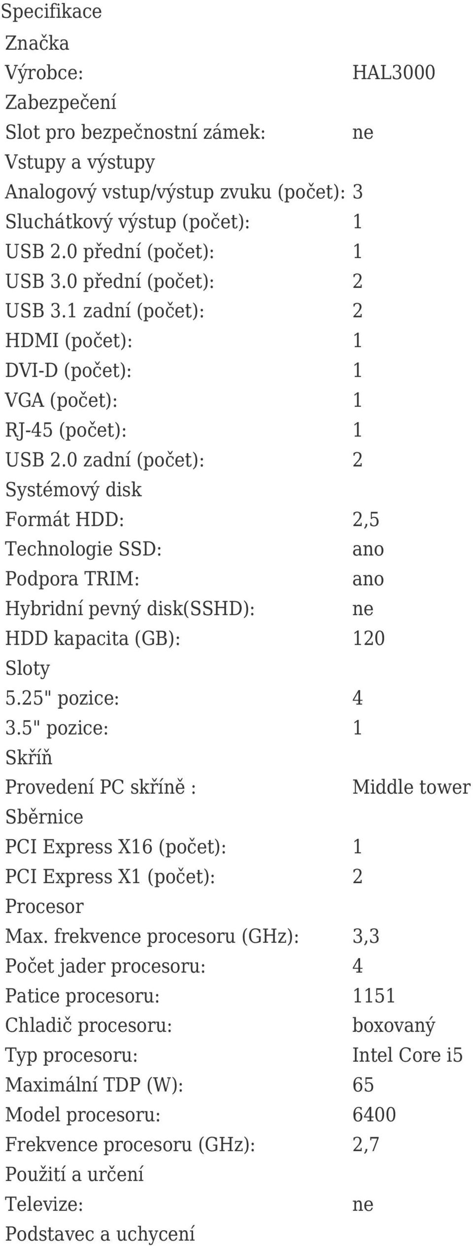 0 zadní (počet): 2 Systémový disk Formát HDD: 2,5 Technologie SSD: Podpora TRIM: Hybridní pevný disk(sshd): HDD kapacita (GB): 120 Sloty 5.25" pozice: 4 3.