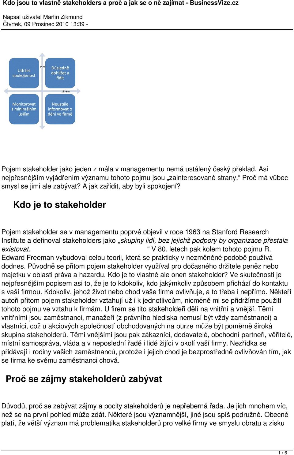 Kdo je to stakeholder Pojem stakeholder se v managementu poprvé objevil v roce 1963 na Stanford Research Institute a definoval stakeholders jako skupiny lidí, bez jejichž podpory by organizace