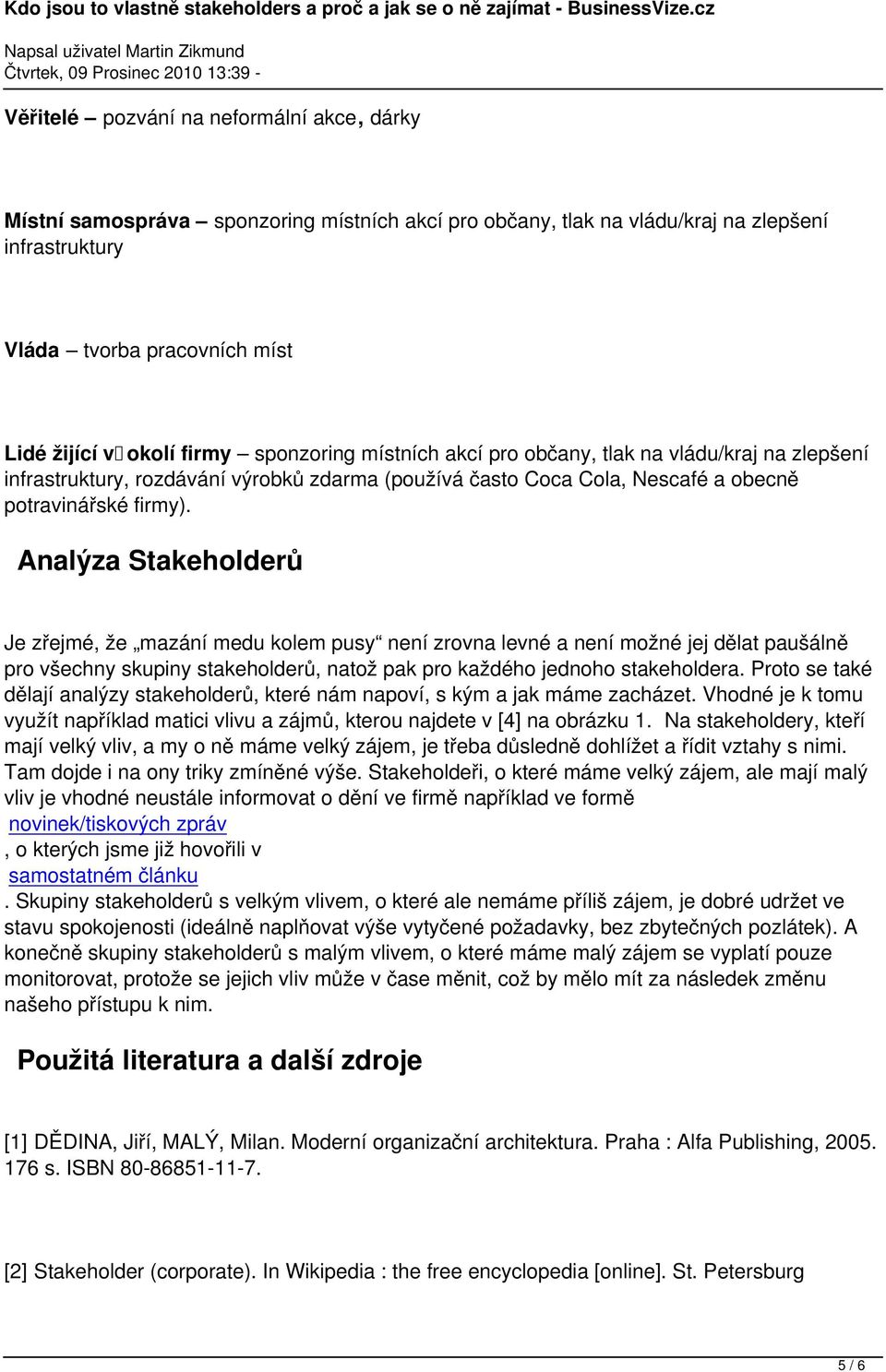 Analýza Stakeholderů Je zřejmé, že mazání medu kolem pusy není zrovna levné a není možné jej dělat paušálně pro všechny skupiny stakeholderů, natož pak pro každého jednoho stakeholdera.