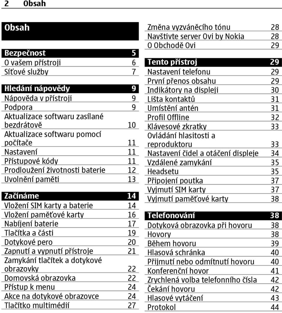 Dotykové pero 20 Zapnutí a vypnutí přístroje 21 Zamykání tlačítek a dotykové obrazovky 22 Domovská obrazovka 22 Přístup k menu 24 Akce na dotykové obrazovce 24 Tlačítko multimédií 27 Změna