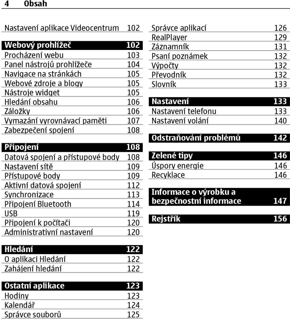 Synchronizace 113 Připojení Bluetooth 114 USB 119 Připojení k počítači 120 Administrativní nastavení 120 Správce aplikací 126 RealPlayer 129 Záznamník 131 Psaní poznámek 132 Výpočty 132 Převodník 132