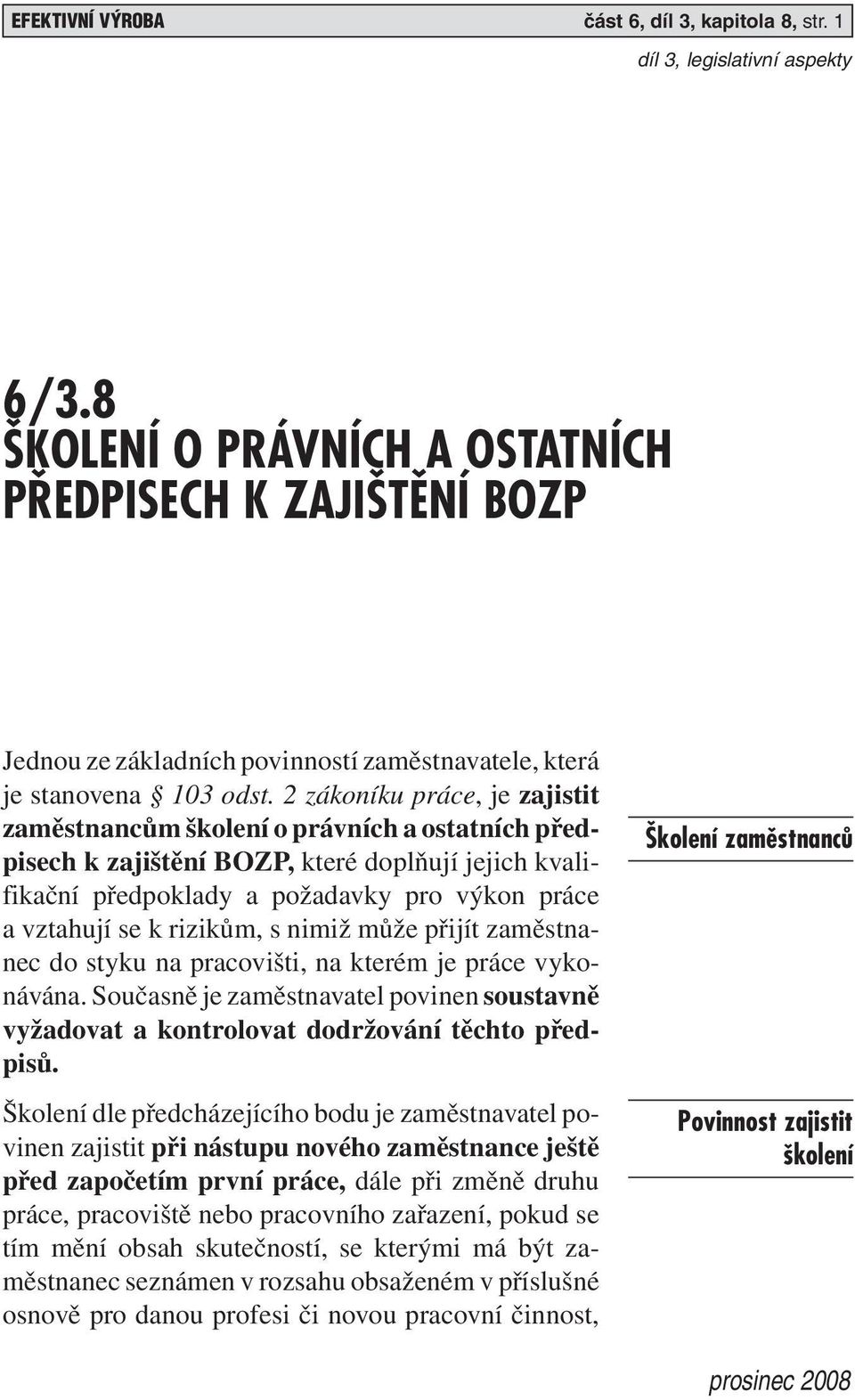 rizikům, s nimiž může přijít zaměstnanec do styku na pracovišti, na kterém je práce vykonávána. Současně je zaměstnavatel povinen soustavně vyžadovat a kontrolovat dodržování těchto předpisů.