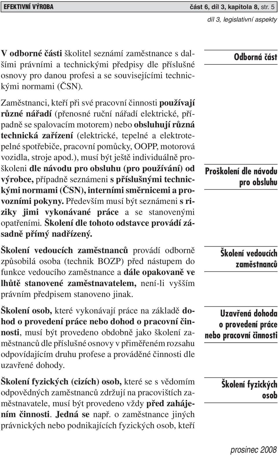 Zaměstnanci, kteří při své pracovní činnosti používají různé nářadí (přenosné ruční nářadí elektrické, případně se spalovacím motorem) nebo obsluhují různá technická zařízení (elektrické, tepelné a