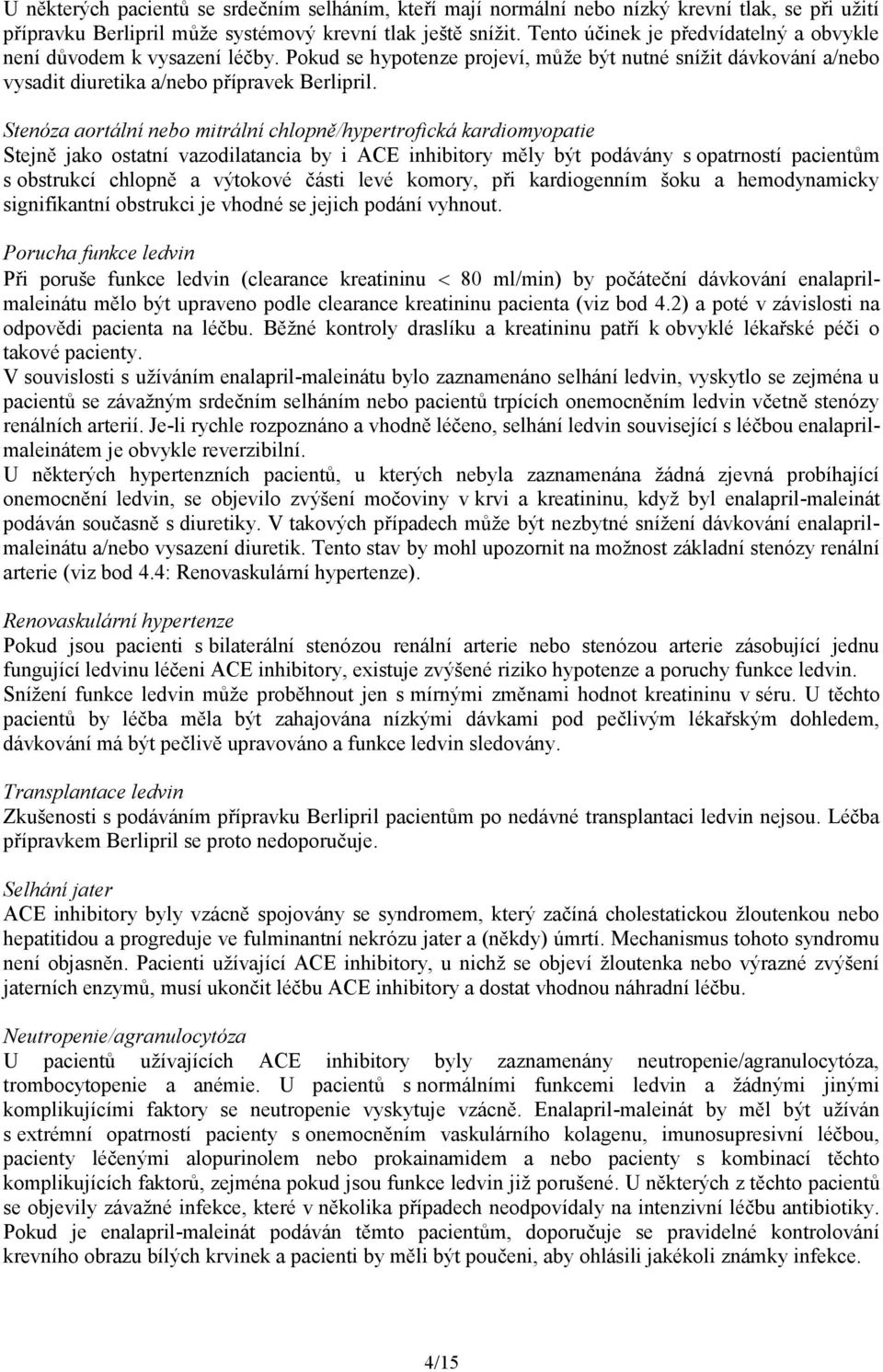 Stenóza aortální nebo mitrální chlopně/hypertrofická kardiomyopatie Stejně jako ostatní vazodilatancia by i ACE inhibitory měly být podávány s opatrností pacientům s obstrukcí chlopně a výtokové