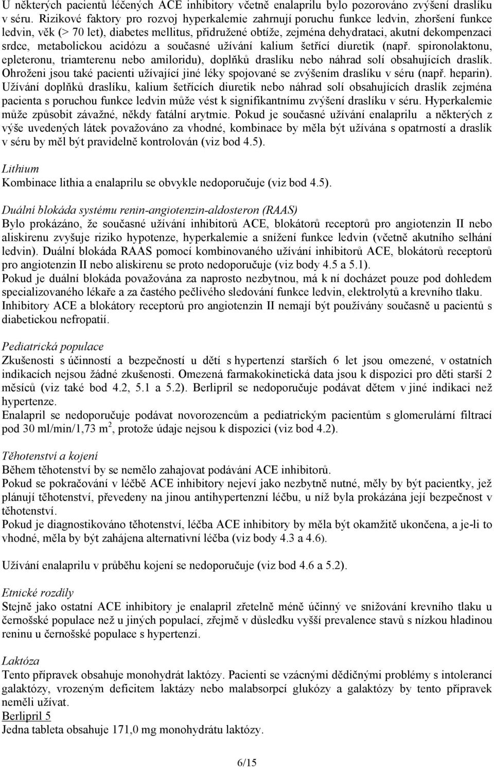 metabolickou acidózu a současné užívání kalium šetřící diuretik (např. spironolaktonu, epleteronu, triamterenu nebo amiloridu), doplňků draslíku nebo náhrad solí obsahujících draslík.