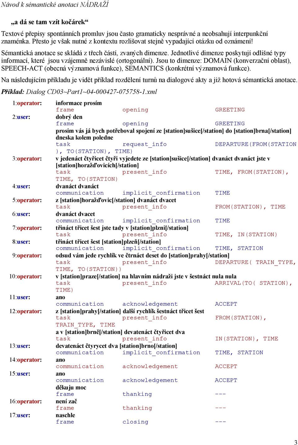 Jednotlivé dimenze poskytují odlišné typy informací, které jsou vzájemně nezávislé (ortogonální).