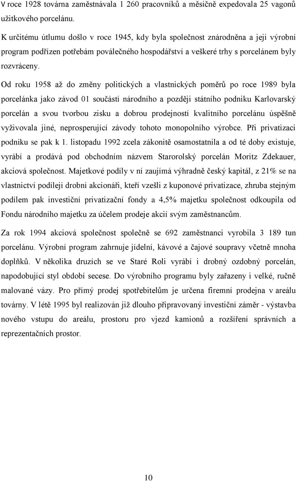 Od roku 1958 až do změny politických a vlastnických poměrů po roce 1989 byla porcelánka jako závod 01 součástí národního a později státního podniku Karlovarský porcelán a svou tvorbou zisku a dobrou