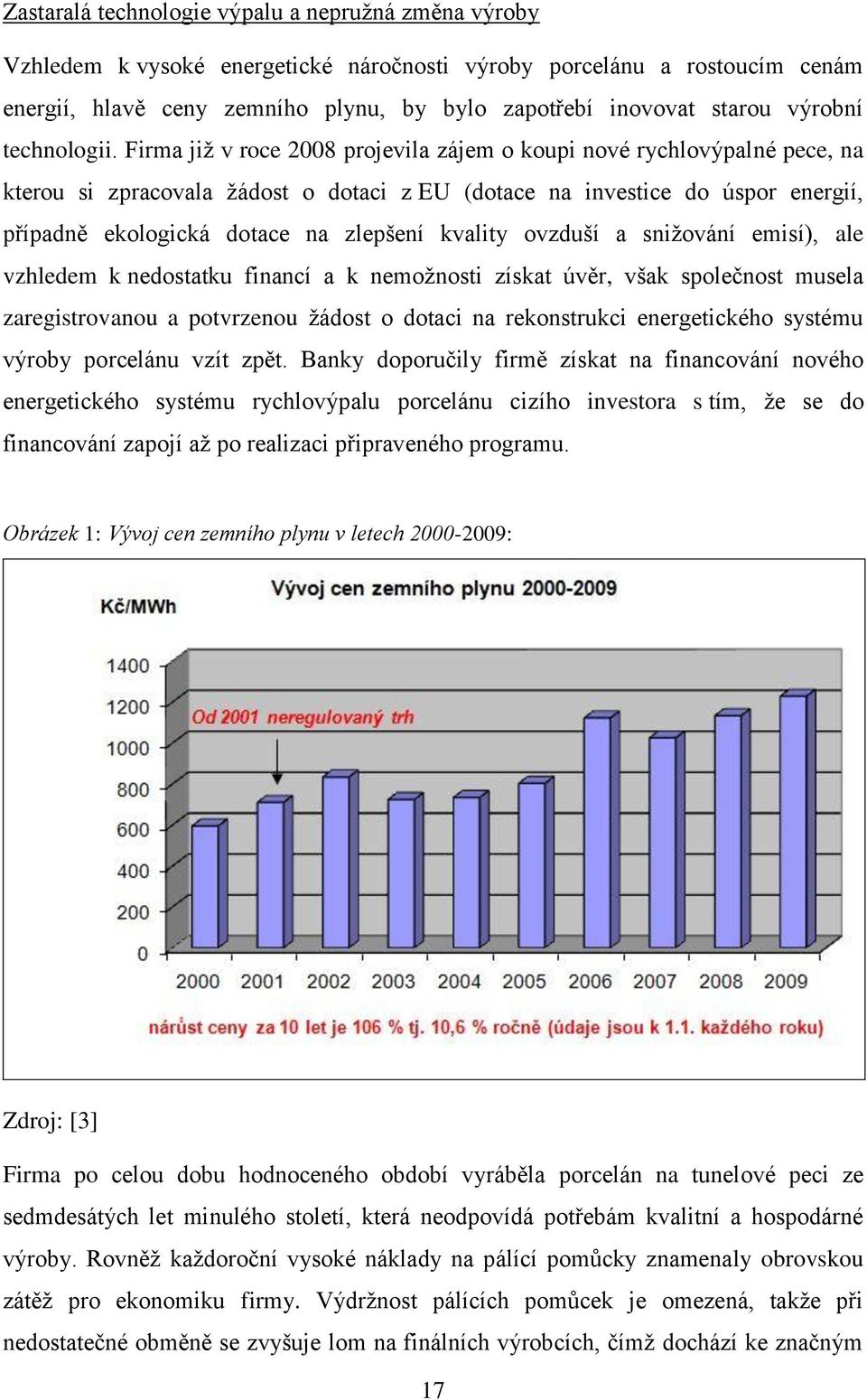 Firma již v roce 2008 projevila zájem o koupi nové rychlovýpalné pece, na kterou si zpracovala žádost o dotaci z EU (dotace na investice do úspor energií, případně ekologická dotace na zlepšení