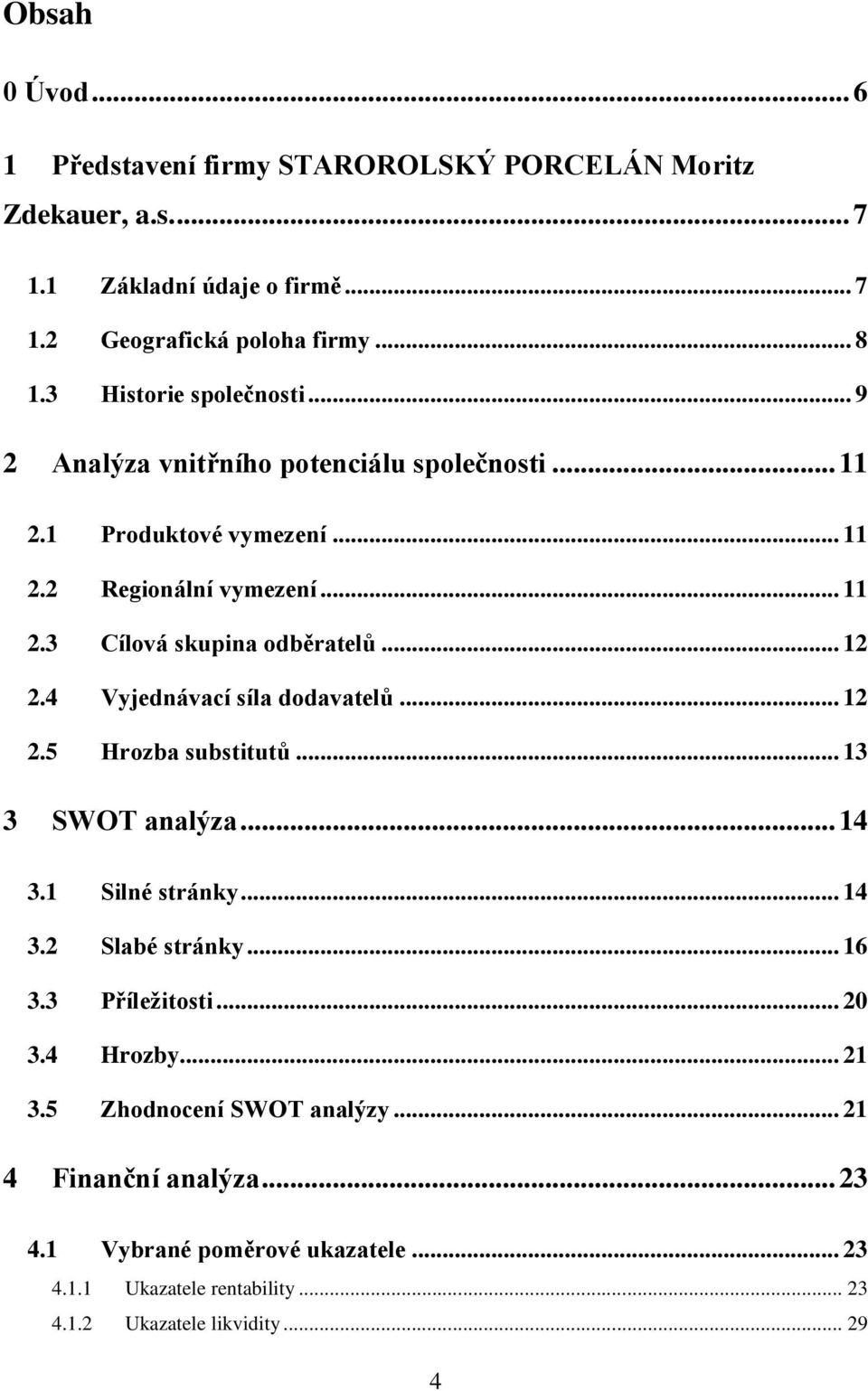 .. 12 2.4 Vyjednávací síla dodavatelů... 12 2.5 Hrozba substitutů... 13 3 SWOT analýza... 14 3.1 Silné stránky... 14 3.2 Slabé stránky... 16 3.3 Příležitosti... 20 3.