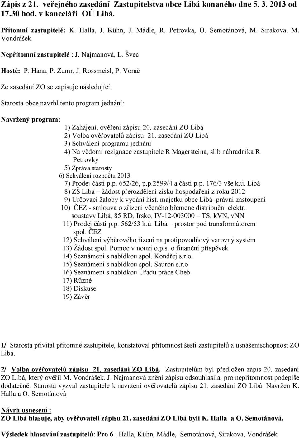 Voráč Ze zasedání ZO se zapisuje následující: Starosta obce navrhl tento program jednání: Navržený program: 1) Zahájení, ověření zápisu 20. zasedání ZO Libá 2) Volba ověřovatelů zápisu 21.