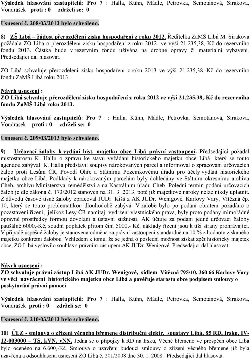 Předsedající dal hlasovat. ZO Libá schvaluje přerozdělení zisku hospodaření z roku 2013 ve výši 21.235,38,-Kč do rezervního fondu ZaMŠ Libá roku 2013.