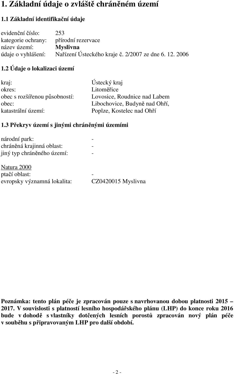 2 Údaje o lokalizaci území kraj: okres: obec s rozšířenou působností: obec: katastrální území: Ústecký kraj Litoměřice Lovosice, Roudnice nad Labem Libochovice, Budyně nad Ohří, Poplze, Kostelec nad