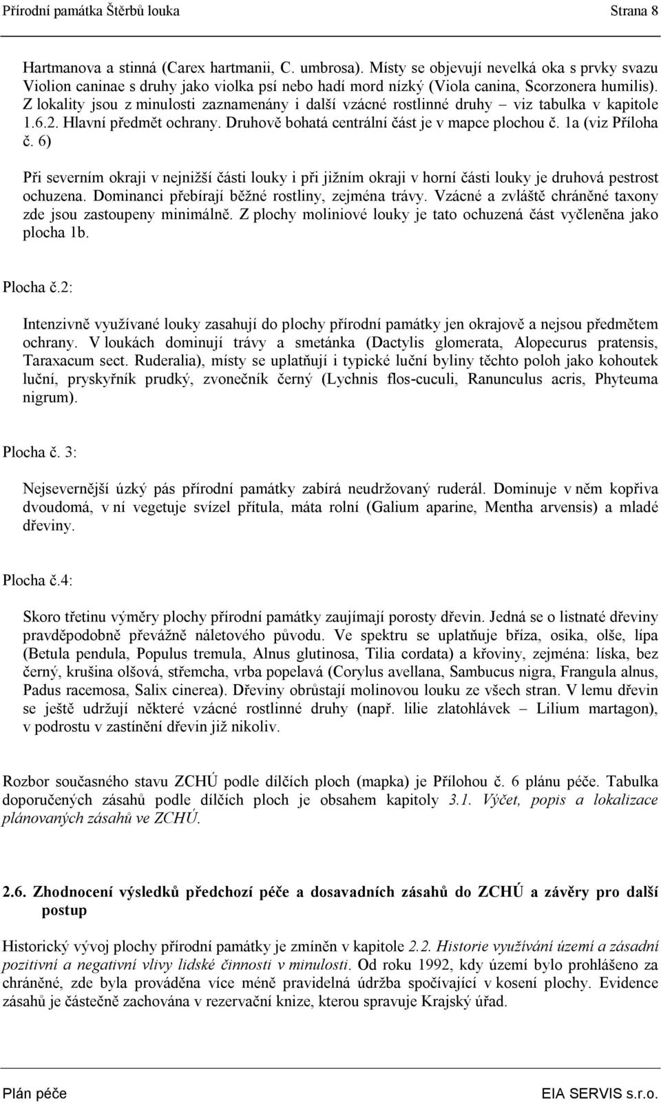 Z lokality jsou z minulosti zaznamenány i další vzácné rostlinné druhy viz tabulka v kapitole 1.6.2. Hlavní předmět ochrany. Druhově bohatá centrální část je v mapce plochou č. 1a (viz Příloha č.