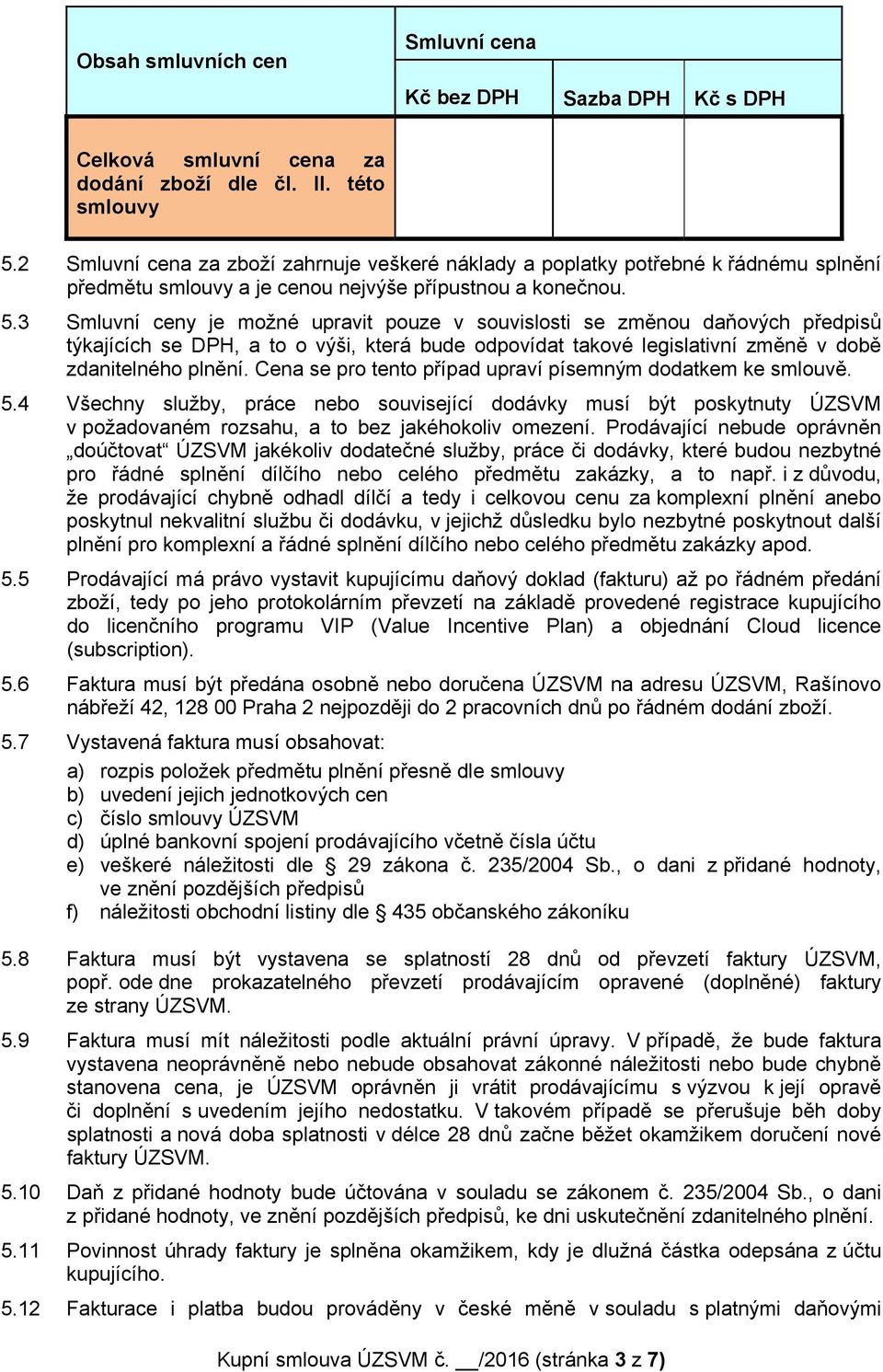 3 Smluvní ceny je možné upravit pouze v souvislosti se změnou daňových předpisů týkajících se DPH, a to o výši, která bude odpovídat takové legislativní změně v době zdanitelného plnění.