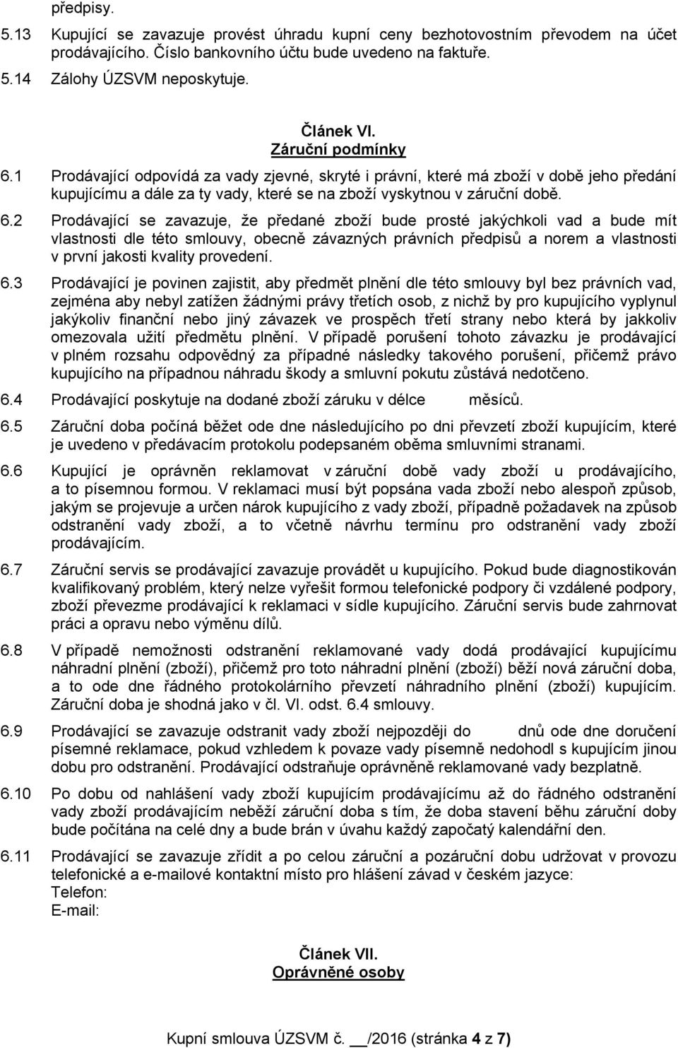 1 Prodávající odpovídá za vady zjevné, skryté i právní, které má zboží v době jeho předání kupujícímu a dále za ty vady, které se na zboží vyskytnou v záruční době. 6.