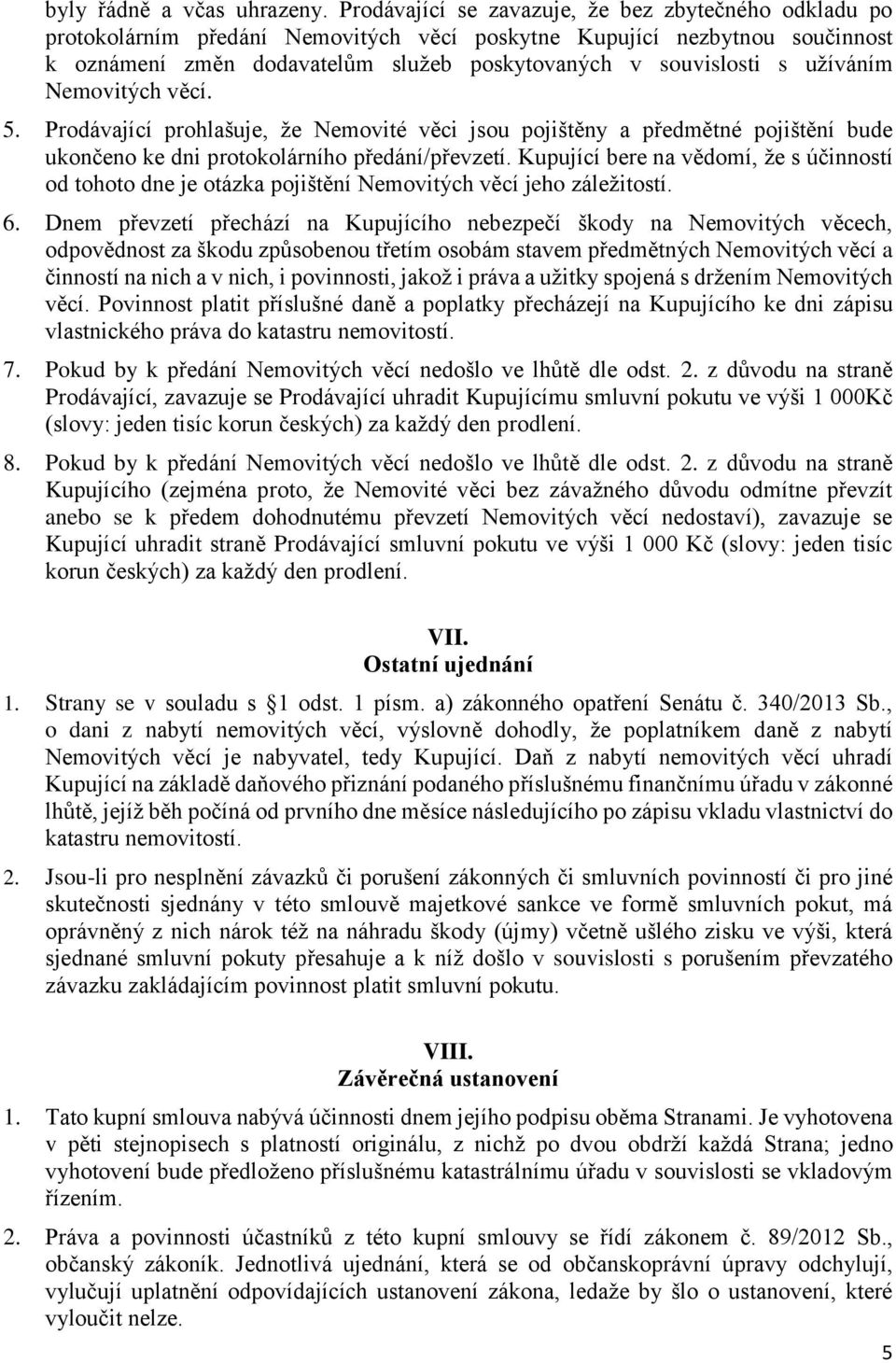 užíváním Nemovitých věcí. 5. Prodávající prohlašuje, že Nemovité věci jsou pojištěny a předmětné pojištění bude ukončeno ke dni protokolárního předání/převzetí.