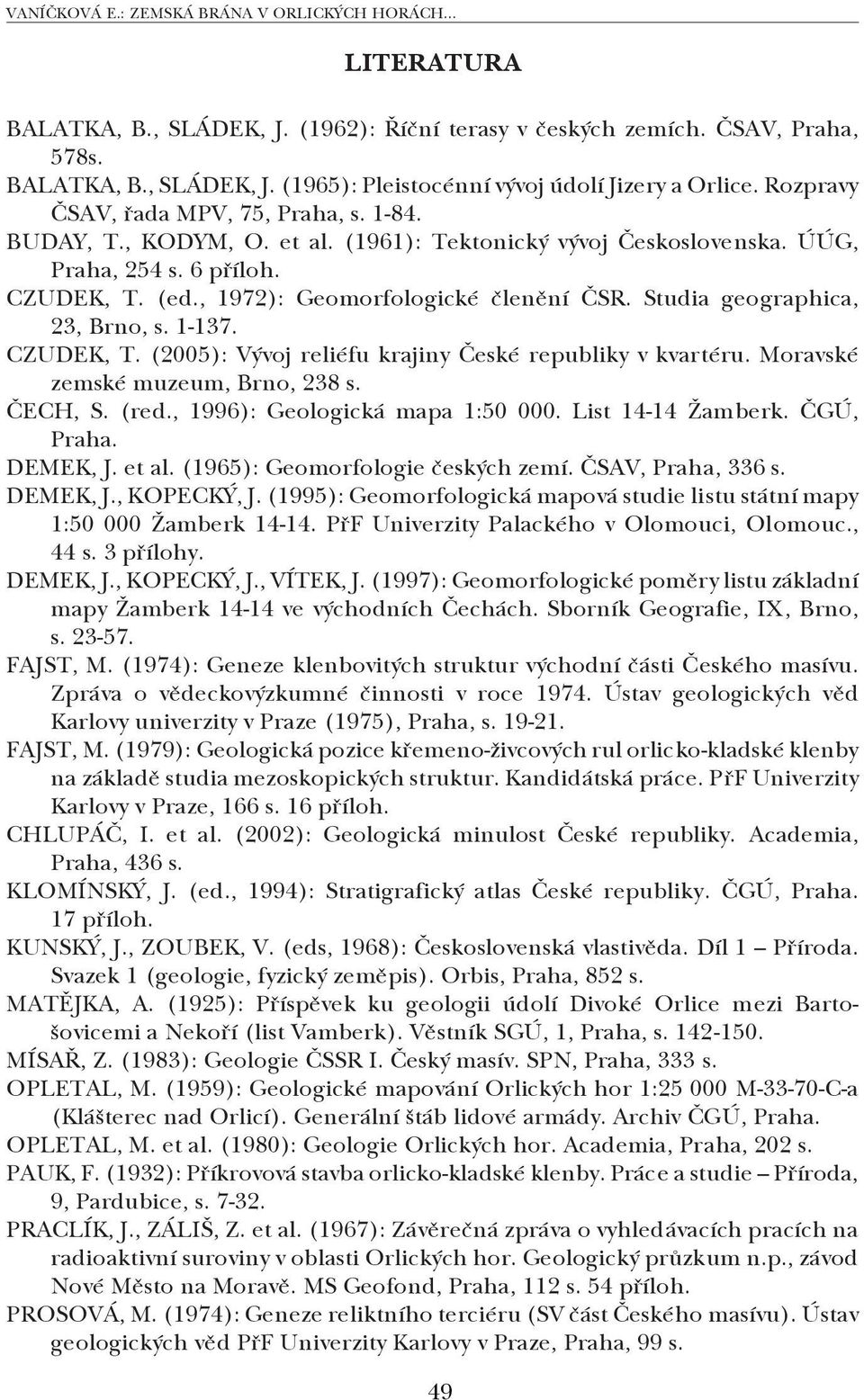 Studia geographica, 23, Brno, s. 1 137. CZUDEK, T. (2005): Vývoj reliéfu krajiny České republiky v kvartéru. Moravské zemské muzeum, Brno, 238 s. ČECH, S. (red., 1996): Geologická mapa 1:50 000.