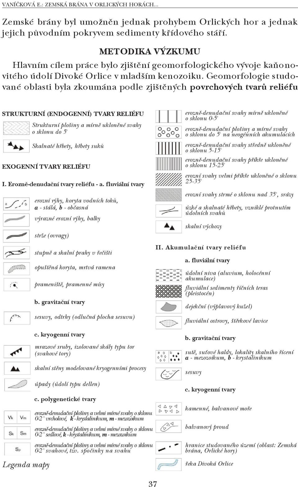 Geomorfologie studo vané oblasti byla zkoumána podle zjištěných povrchových tvarů reliéfu STRUKTURNÍ (ENDOGENNÍ) TVARY RELIÉFU Strukturní plošiny a mírně ukloněné svahy o sklonu do 5 Legenda mapy