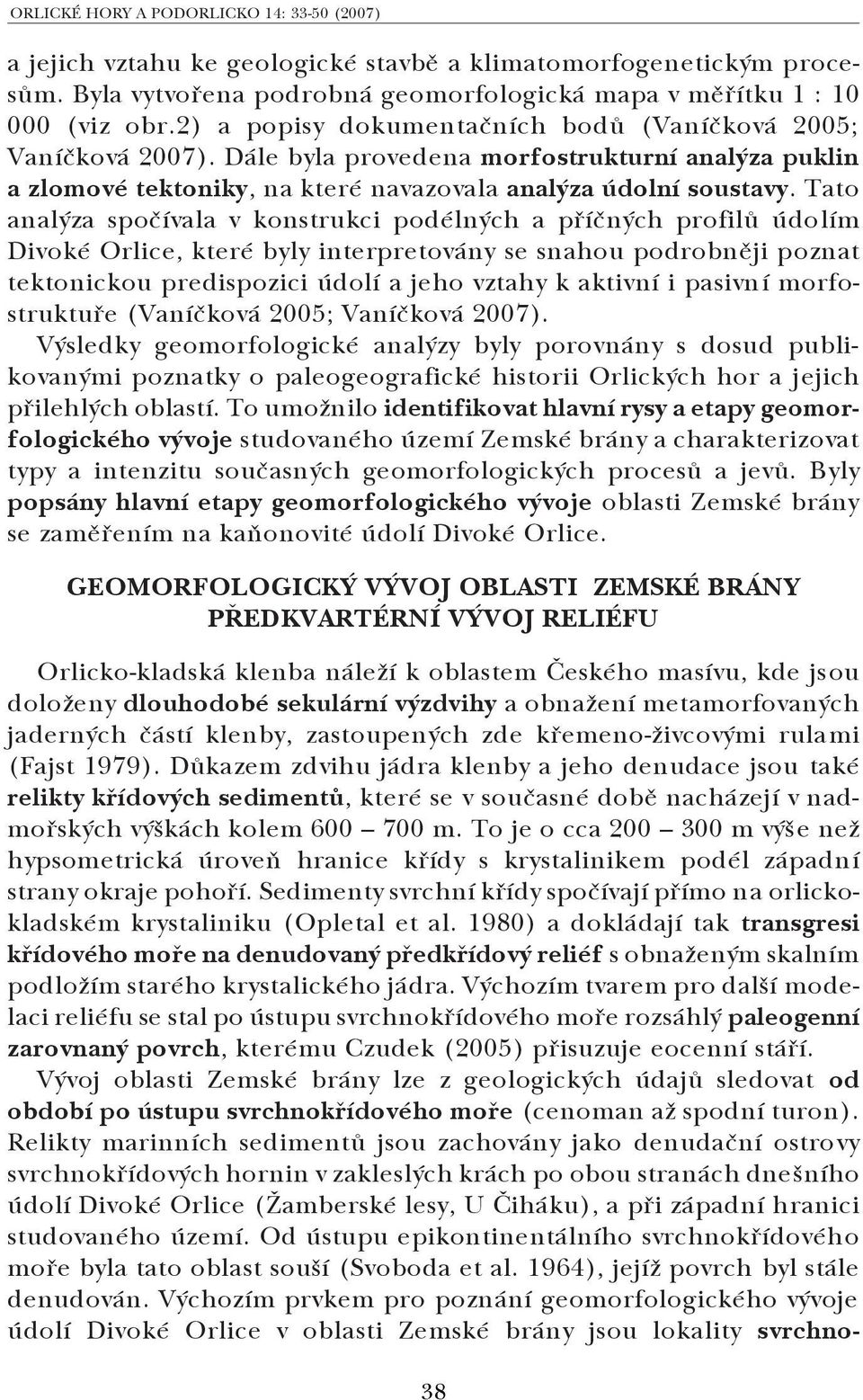 Tato analýza spočívala v konstrukci podélných a příčných profilů údolím Divoké Orlice, které byly interpretovány se snahou podrobněji poznat tektonickou predispozici údolí a jeho vztahy k aktivní i