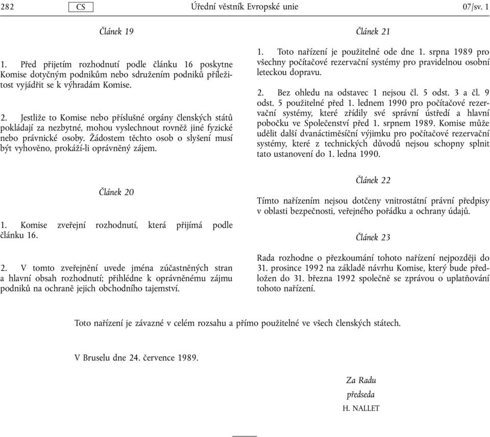 Žádostem těchto osob o slyšení musí být vyhověno, prokáží-li oprávněný zájem. Článek 21 1. Toto nařízení je použitelné ode dne 1.