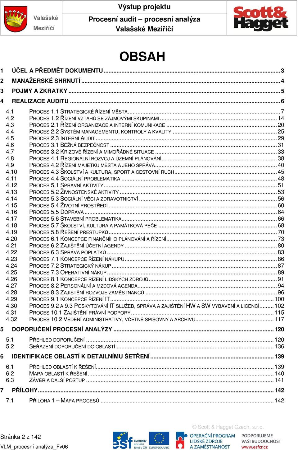 6 PROCES 3.1 BĚŽNÁ BEZPEČNOST... 31 4.7 PROCES 3.2 KRIZOVÉ ŘÍZENÍ A MIMOŘÁDNÉ SITUACE... 33 4.8 PROCES 4.1 REGIONÁLNÍ ROZVOJ A ÚZEMNÍ PLÁNOVÁNÍ... 38 4.9 PROCES 4.2 ŘÍZENÍ MAJETKU MĚSTA A JEHO SPRÁVA.