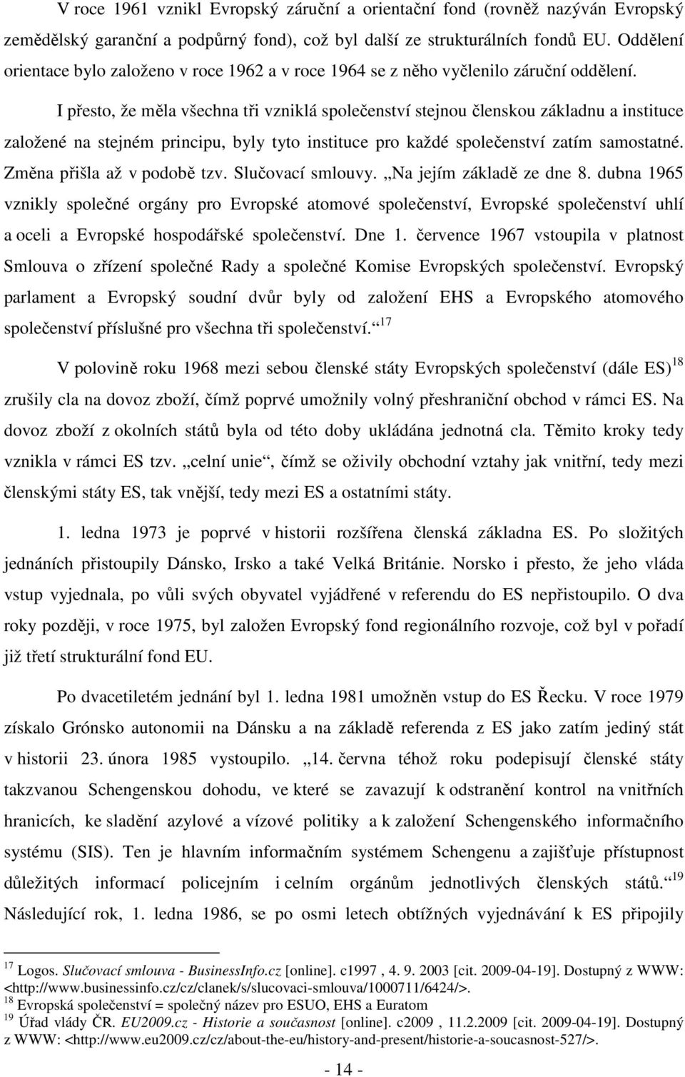 I přesto, že měla všechna tři vzniklá společenství stejnou členskou základnu a instituce založené na stejném principu, byly tyto instituce pro každé společenství zatím samostatné.