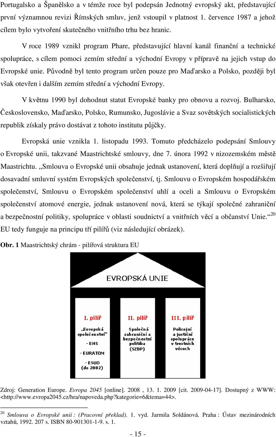 V roce 1989 vznikl program Phare, představující hlavní kanál finanční a technické spolupráce, s cílem pomoci zemím střední a východní Evropy v přípravě na jejich vstup do Evropské unie.