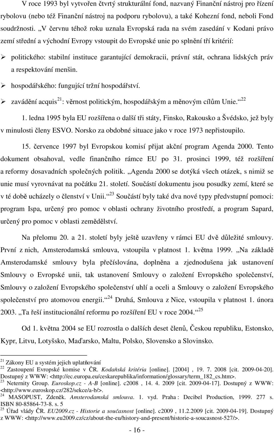 demokracii, právní stát, ochrana lidských práv a respektování menšin. hospodářského: fungující tržní hospodářství. zavádění acquis 21 : věrnost politickým, hospodářským a měnovým cílům Unie. 22 1.