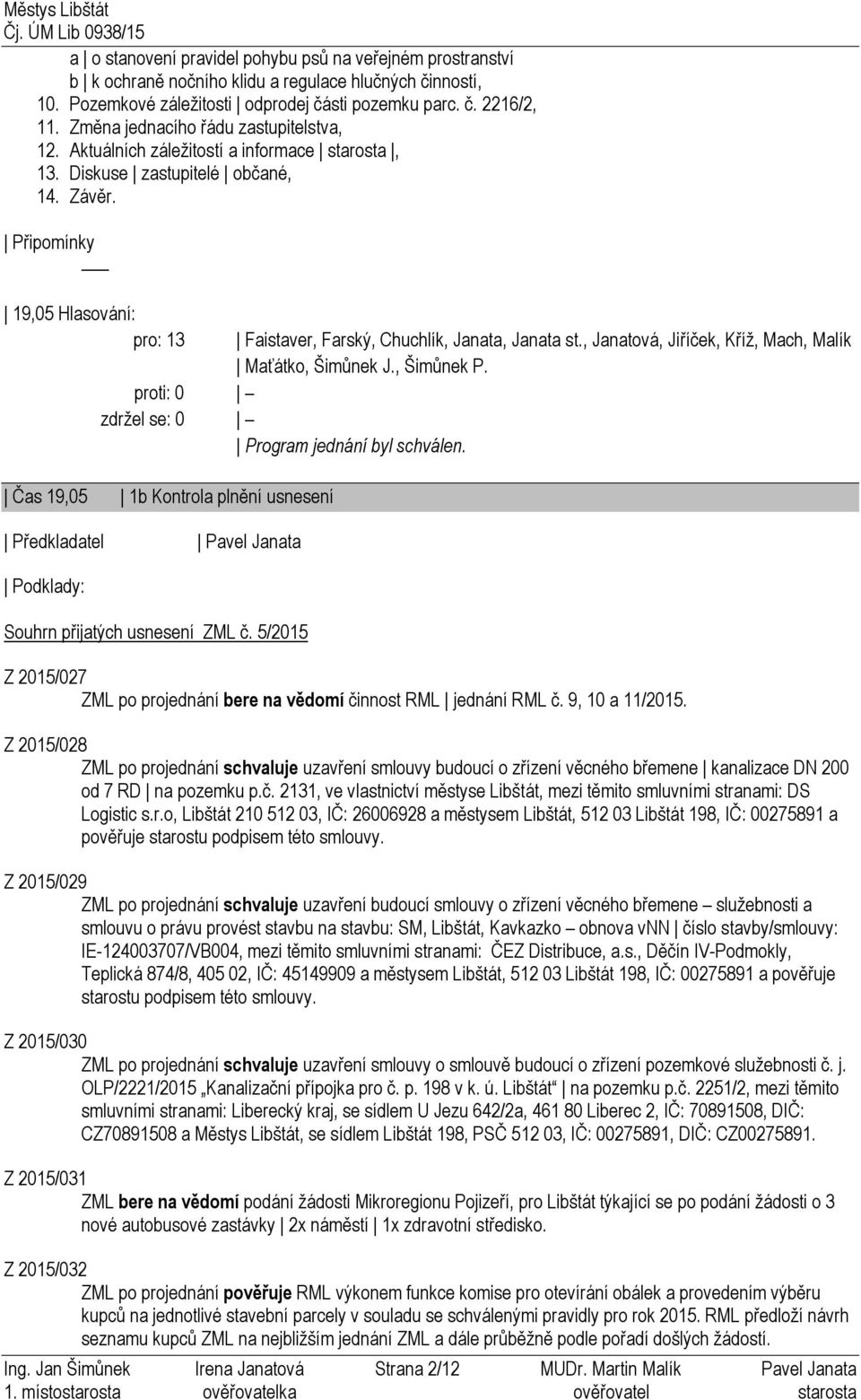 Připomínky 19,05 Hlasování: pro: 13 Faistaver, Farský, Chuchlík, Janata, Janata st., Janatová, Jiříček, Kříž, Mach, Malík Maťátko, Šimůnek J., Šimůnek P. Program jednání byl schválen.