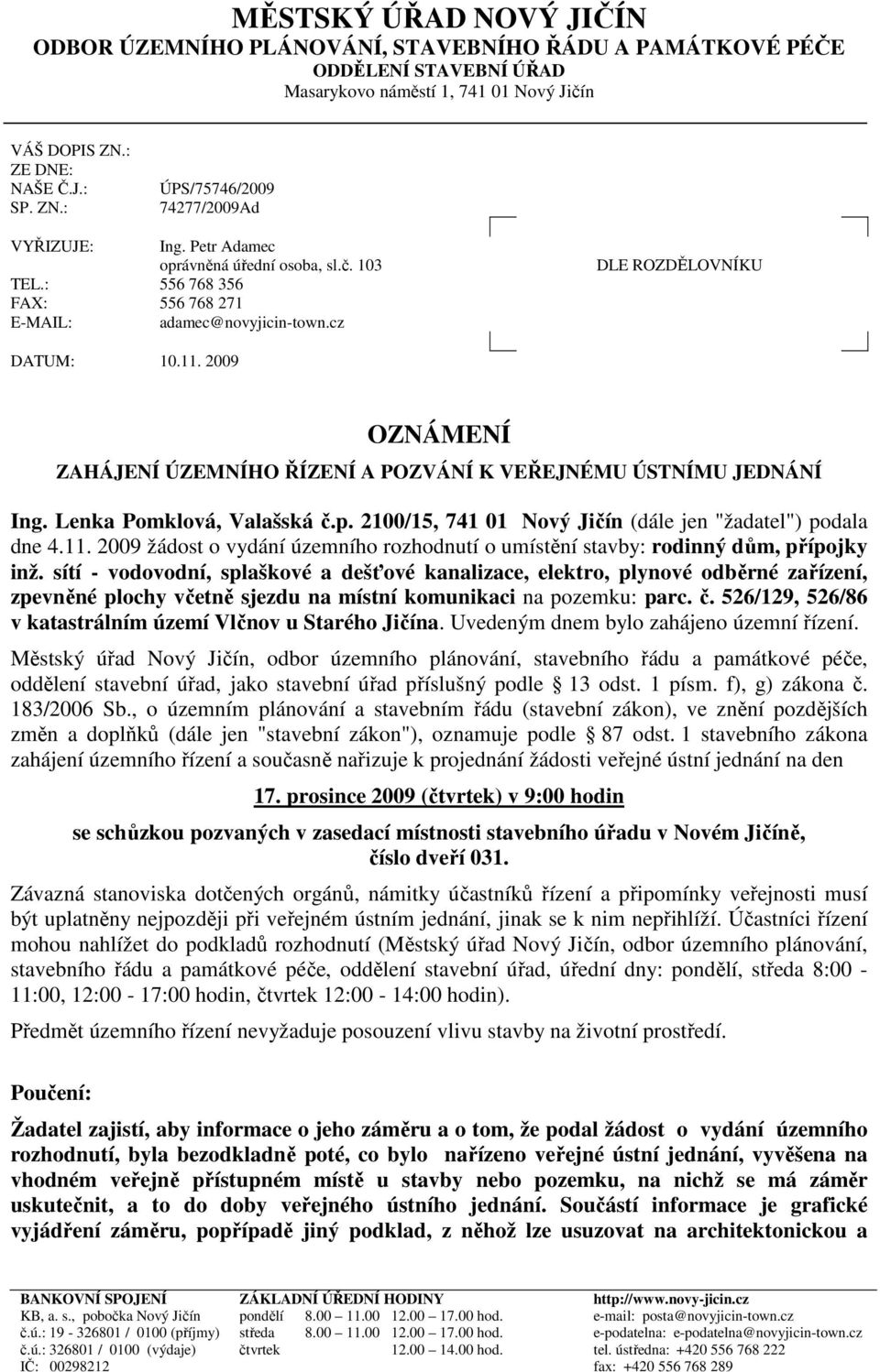 2009 OZNÁMENÍ ZAHÁJENÍ ÚZEMNÍHO ŘÍZENÍ A POZVÁNÍ K VEŘEJNÉMU ÚSTNÍMU JEDNÁNÍ Ing. Lenka Pomklová, Valašská č.p. 2100/15, 741 01 Nový Jičín (dále jen "žadatel") podala dne 4.11.