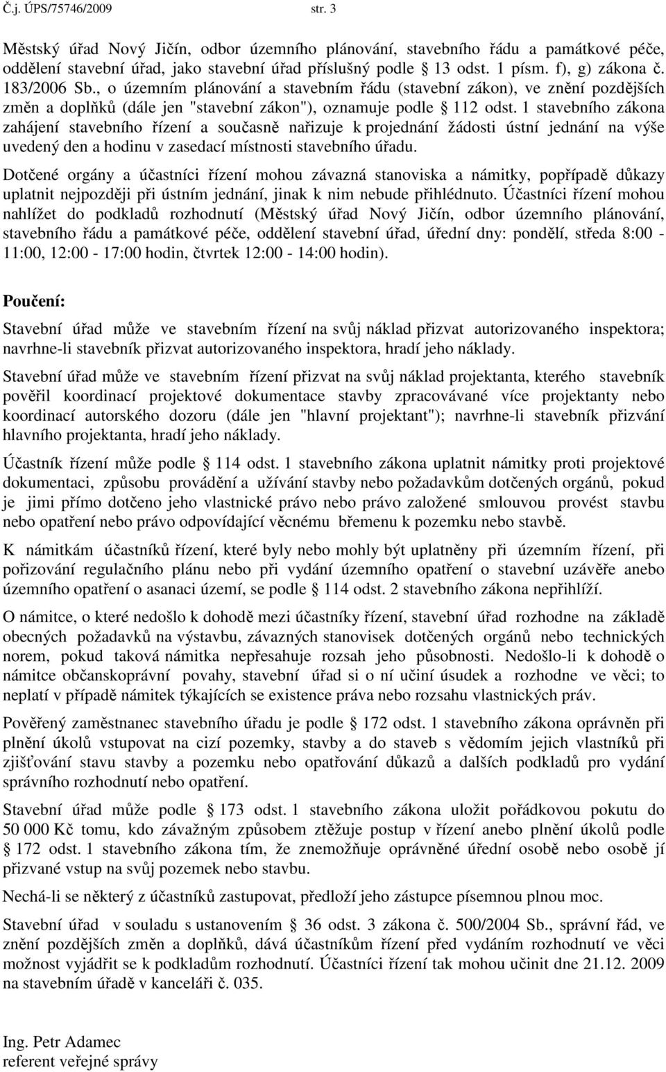 1 stavebního zákona zahájení stavebního řízení a současně nařizuje k projednání žádosti ústní jednání na výše uvedený den a hodinu v zasedací místnosti stavebního úřadu.