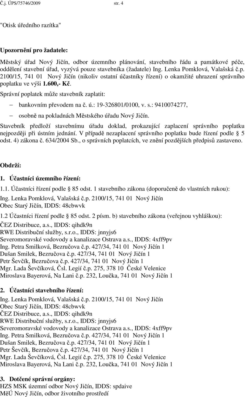 Stavebník předloží stavebnímu úřadu doklad, prokazující zaplacení správního poplatku nejpozději při ústním jednání. V případě nezaplacení správního poplatku bude řízení podle 5 odst. 4) zákona č.