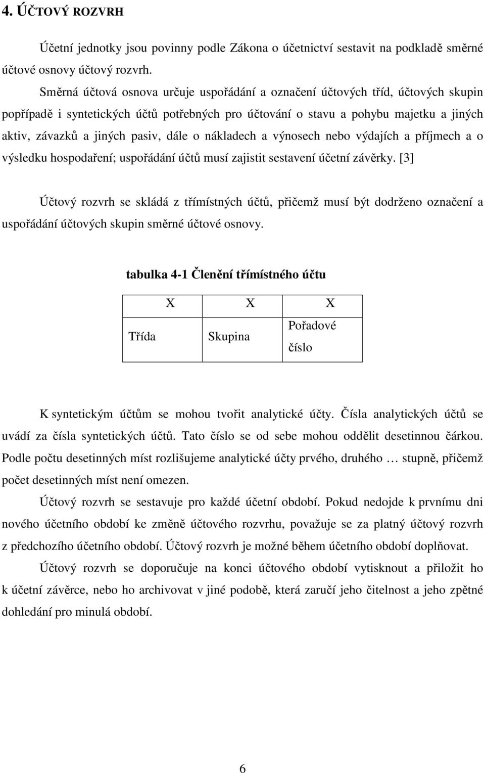 dále o nákladech a výnosech nebo výdajích a příjmech a o výsledku hospodaření; uspořádání účtů musí zajistit sestavení účetní závěrky.