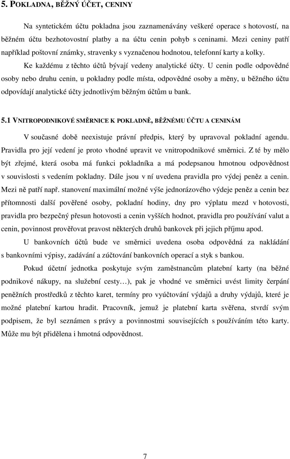 U cenin podle odpovědné osoby nebo druhu cenin, u pokladny podle místa, odpovědné osoby a měny, u běžného účtu odpovídají analytické účty jednotlivým běžným účtům u bank. 5.