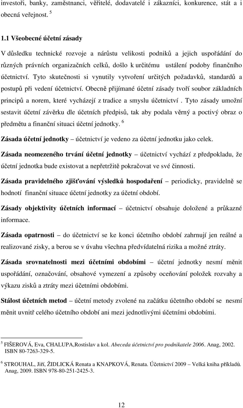 Tyto skutečnosti si vynutily vytvoření určitých požadavků, standardů a postupů při vedení účetnictví.