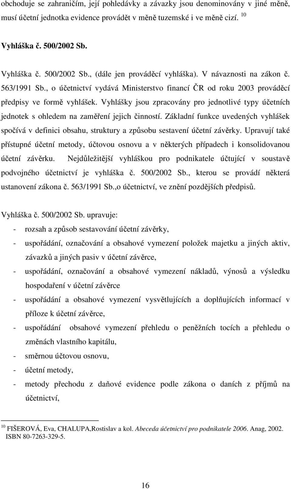 Vyhlášky jsou zpracovány pro jednotlivé typy účetních jednotek s ohledem na zaměření jejich činností.