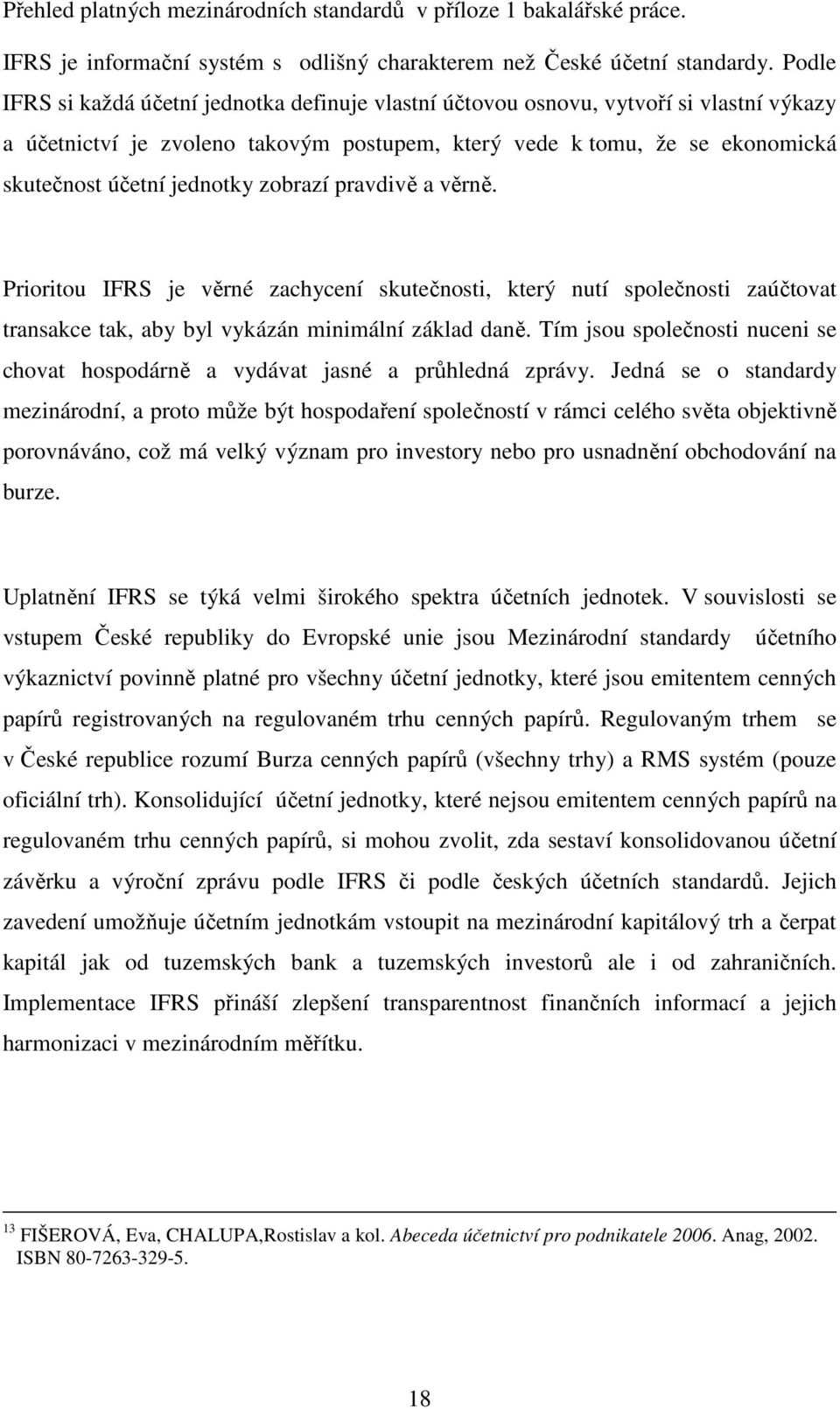 zobrazí pravdivě a věrně. Prioritou IFRS je věrné zachycení skutečnosti, který nutí společnosti zaúčtovat transakce tak, aby byl vykázán minimální základ daně.