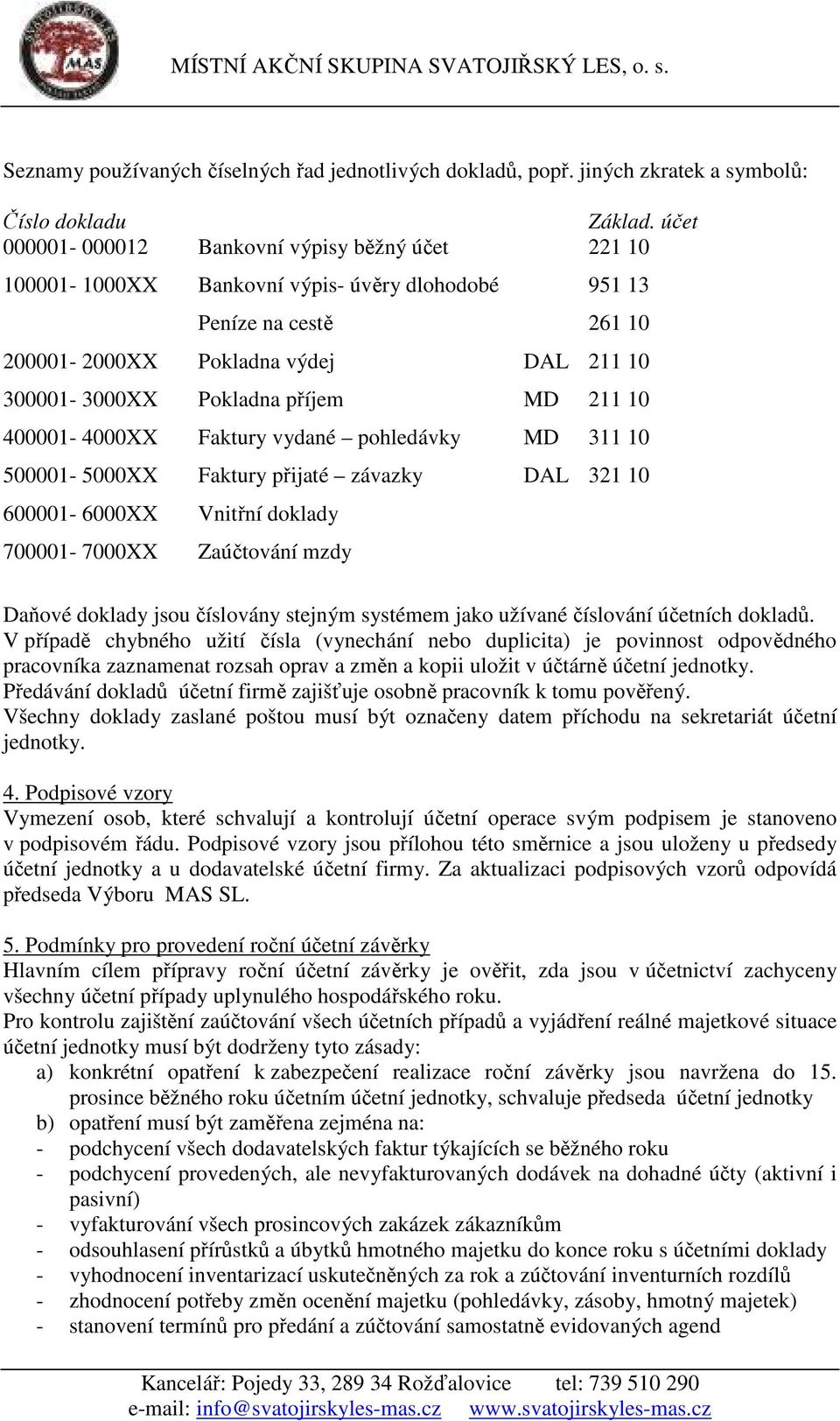 MD 211 10 400001-4000XX Faktury vydané pohledávky MD 311 10 500001-5000XX Faktury přijaté závazky DAL 321 10 600001-6000XX Vnitřní doklady 700001-7000XX Zaúčtování mzdy Daňové doklady jsou číslovány