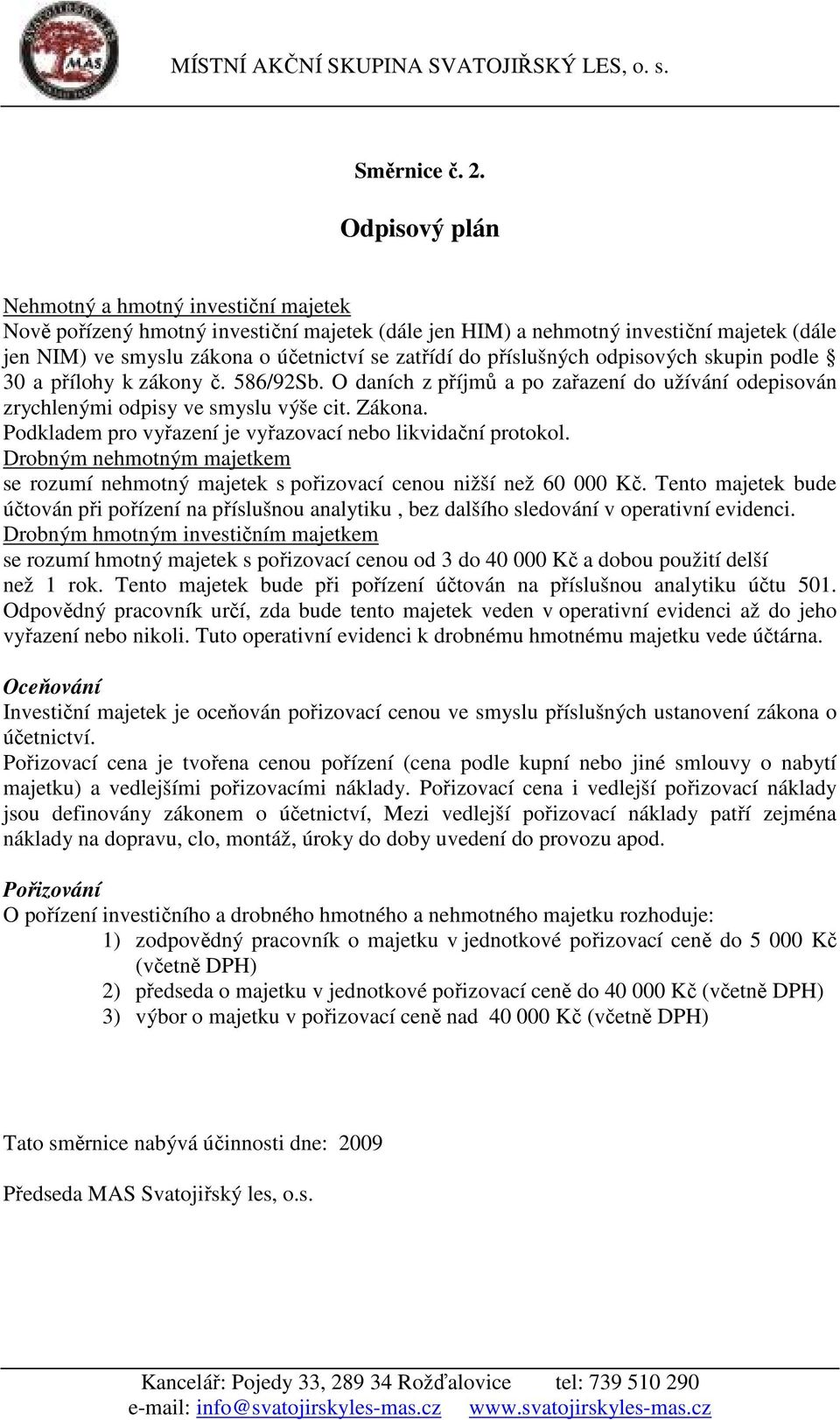 příslušných odpisových skupin podle 30 a přílohy k zákony č. 586/92Sb. O daních z příjmů a po zařazení do užívání odepisován zrychlenými odpisy ve smyslu výše cit. Zákona.