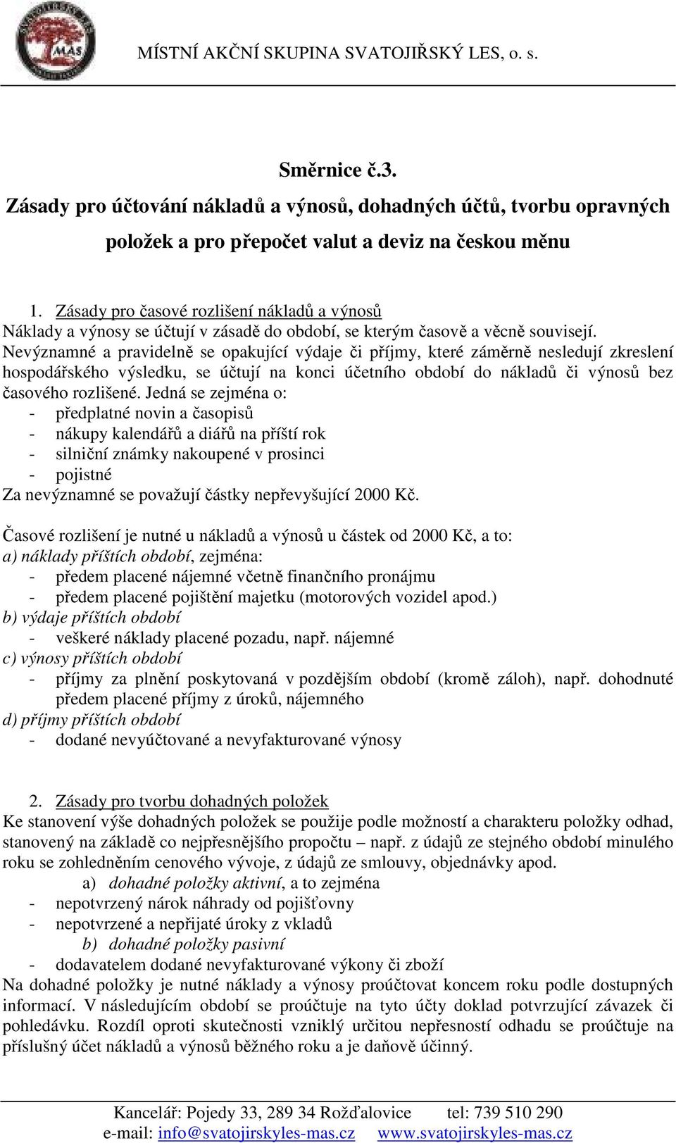 Nevýznamné a pravidelně se opakující výdaje či příjmy, které záměrně nesledují zkreslení hospodářského výsledku, se účtují na konci účetního období do nákladů či výnosů bez časového rozlišené.