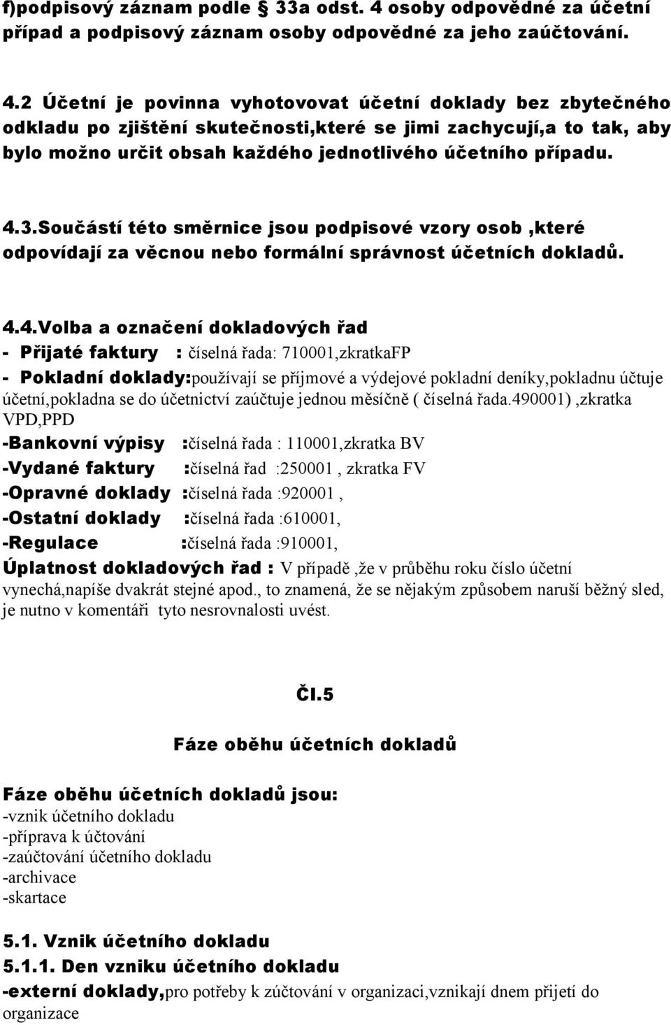 2 Účetní je povinna vyhotovovat účetní doklady bez zbytečného odkladu po zjištění skutečnosti,které se jimi zachycují,a to tak, aby bylo možno určit obsah každého jednotlivého účetního případu. 4.3.