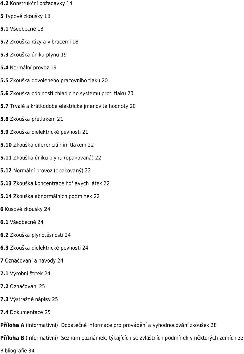 10 Zkouška diferenciálním tlakem 22 5.11 Zkouška úniku plynu (opakovaná) 22 5.12 Normální provoz (opakovaný) 22 5.13 Zkouška koncentrace hořlavých látek 22 5.