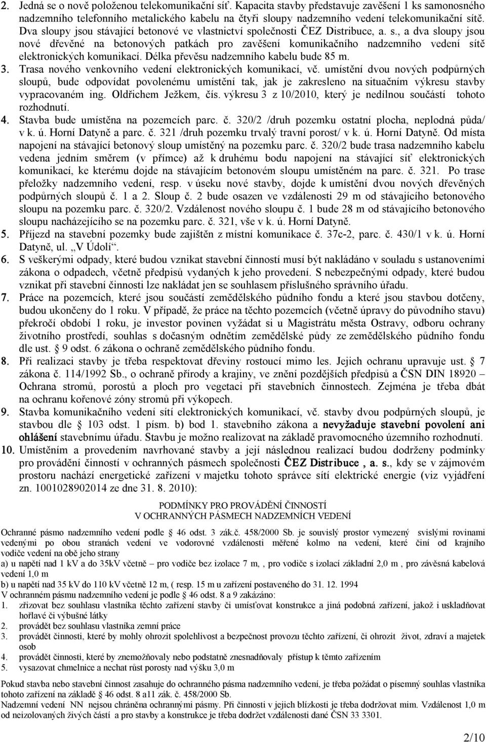 Dva sloupy jsou stávající betonové ve vlastnictví společnosti ČEZ Distribuce, a. s., a dva sloupy jsou nové dřevěné na betonových patkách pro zavěšení komunikačního nadzemního vedení sítě elektronických komunikací.